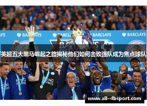 英超五大黑马崛起之路揭秘他们如何击败强队成为焦点球队 英超五大黑马崛起之路揭秘他们如何击败强队成为焦点球队