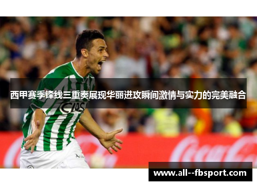 西甲赛季锋线三重奏展现华丽进攻瞬间激情与实力的完美融合
