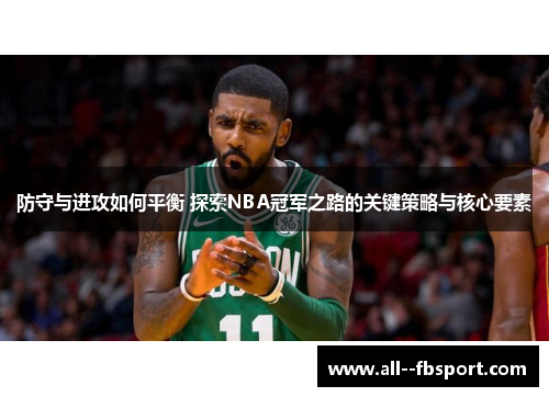 防守与进攻如何平衡 探索NBA冠军之路的关键策略与核心要素 防守与进攻如何平衡 探索NBA冠军之路的关键策略与核心要素