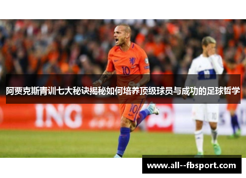 阿贾克斯青训七大秘诀揭秘如何培养顶级球员与成功的足球哲学