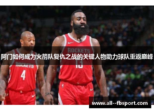 阿门如何成为火箭队复仇之战的关键人物助力球队重返巅峰 阿门如何成为火箭队复仇之战的关键人物助力球队重返巅峰