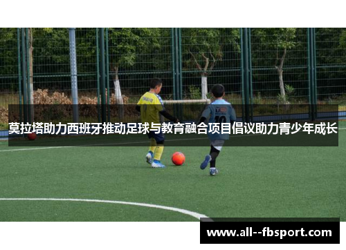 莫拉塔助力西班牙推动足球与教育融合项目倡议助力青少年成长