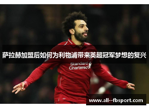 萨拉赫加盟后如何为利物浦带来英超冠军梦想的复兴