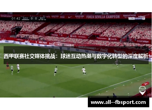 西甲联赛社交媒体挑战：球迷互动热潮与数字化转型的深度解析