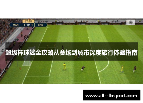 超级杯球迷全攻略从赛场到城市深度旅行体验指南 超级杯球迷全攻略从赛场到城市深度旅行体验指南