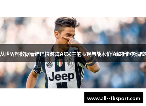从世界杯数据看迪巴拉对阵AC米兰的表现与战术价值解析趋势洞察