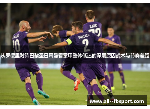 从罗德里对阵巴黎圣日耳曼看意甲整体低迷的深层原因战术与节奏差距 从罗德里对阵巴黎圣日耳曼看意甲整体低迷的深层原因战术与节奏差距