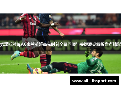 努涅斯对阵AC米兰英超高光时刻全景回顾与关键表现解析盘点精彩 努涅斯对阵AC米兰英超高光时刻全景回顾与关键表现解析盘点精彩