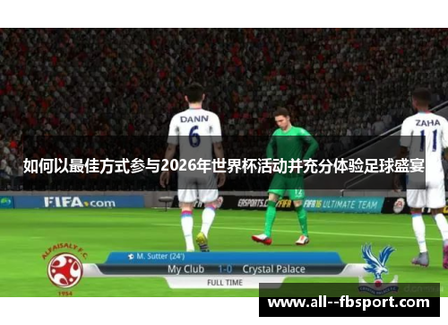如何以最佳方式参与2026年世界杯活动并充分体验足球盛宴 如何以最佳方式参与2026年世界杯活动并充分体验足球盛宴