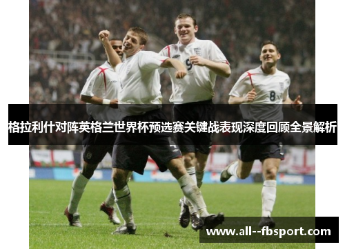 格拉利什对阵英格兰世界杯预选赛关键战表现深度回顾全景解析