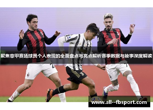 聚焦意甲赛场球员个人表现的全面盘点与亮点解析赛季数据与故事深度解读