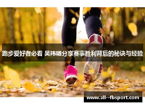 跑步爱好者必看 吴玮曦分享赛事胜利背后的秘诀与经验
