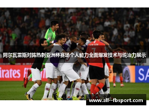 阿尔瓦雷斯对阵热刺亚洲杯赛场个人能力全面爆发技术与统治力展示