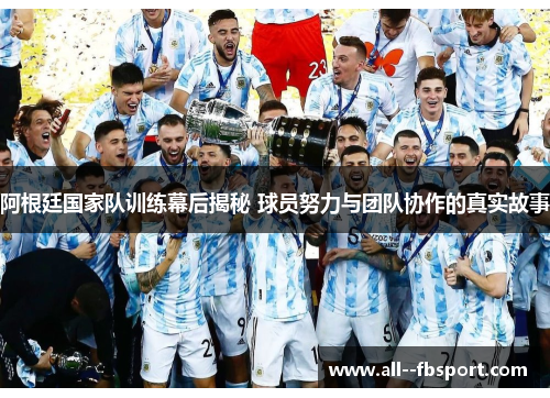 阿根廷国家队训练幕后揭秘 球员努力与团队协作的真实故事 阿根廷国家队训练幕后揭秘 球员努力与团队协作的真实故事
