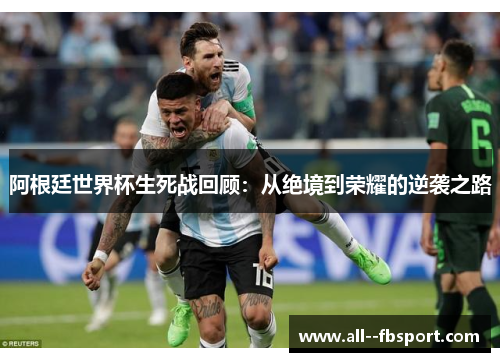 阿根廷世界杯生死战回顾:从绝境到荣耀的逆袭之路 阿根廷世界杯生死战回顾:从绝境到荣耀的逆袭之路