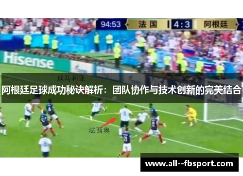 阿根廷足球成功秘诀解析：团队协作与技术创新的完美结合