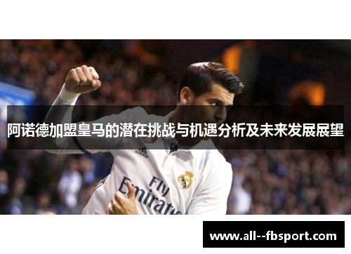 阿诺德加盟皇马的潜在挑战与机遇分析及未来发展展望 阿诺德加盟皇马的潜在挑战与机遇分析及未来发展展望