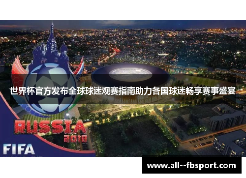 世界杯官方发布全球球迷观赛指南助力各国球迷畅享赛事盛宴 世界杯官方发布全球球迷观赛指南助力各国球迷畅享赛事盛宴