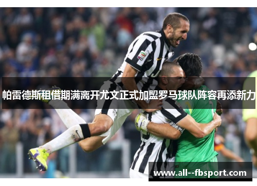 帕雷德斯租借期满离开尤文正式加盟罗马球队阵容再添新力 帕雷德斯租借期满离开尤文正式加盟罗马球队阵容再添新力