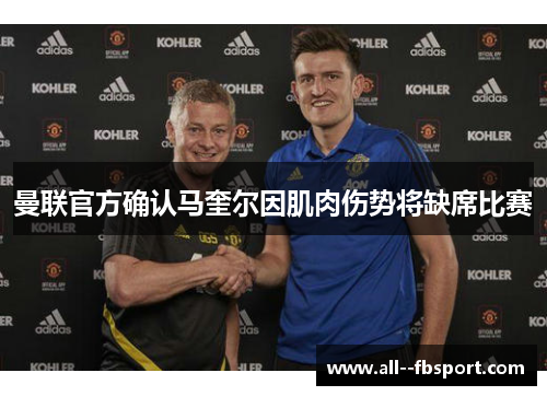 曼联官方确认马奎尔因肌肉伤势将缺席比赛 曼联官方确认马奎尔因肌肉伤势将缺席比赛