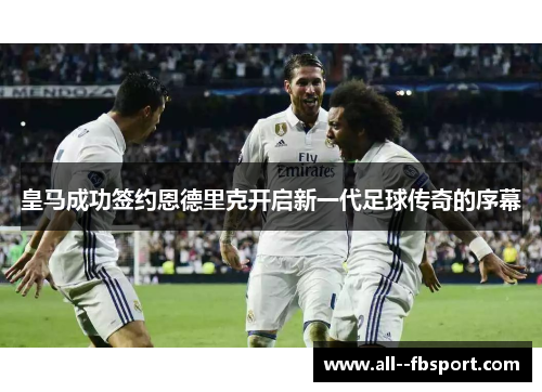 皇马成功签约恩德里克开启新一代足球传奇的序幕