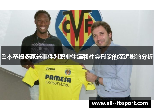 鲁本塞梅多家暴事件对职业生涯和社会形象的深远影响分析