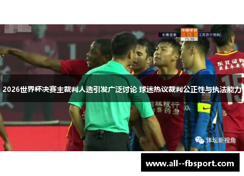 2026世界杯决赛主裁判人选引发广泛讨论 球迷热议裁判公正性与执法能力