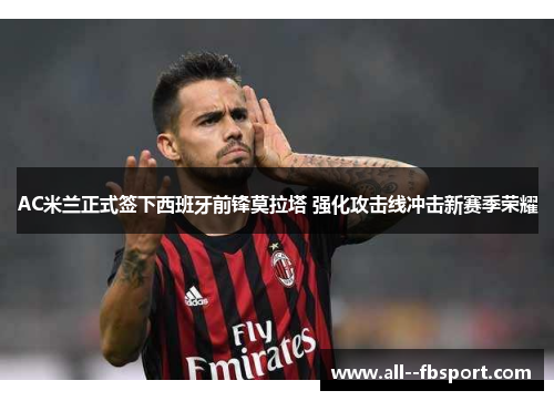 AC米兰正式签下西班牙前锋莫拉塔 强化攻击线冲击新赛季荣耀