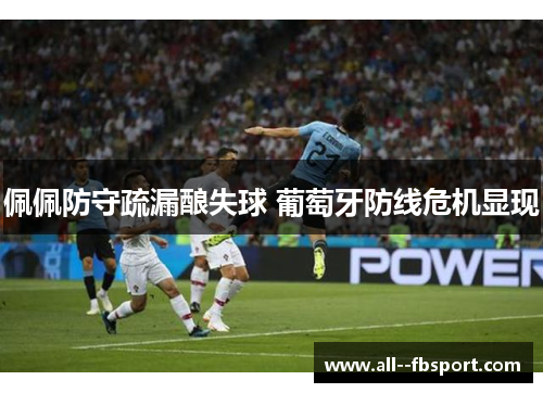 佩佩防守疏漏酿失球 葡萄牙防线危机显现