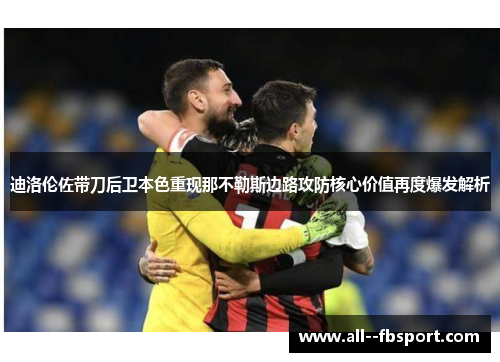 迪洛伦佐带刀后卫本色重现那不勒斯边路攻防核心价值再度爆发解析