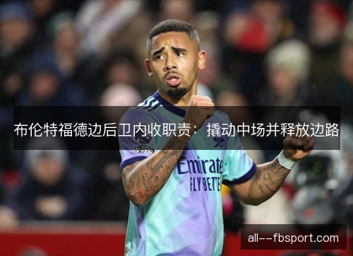 布伦特福德边后卫内收职责:撬动中场并释放边路 布伦特福德边后卫内收职责:撬动中场并释放边路