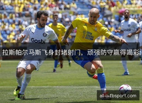 拉斯帕尔马斯飞身封堵射门，顽强防守赢得喝彩