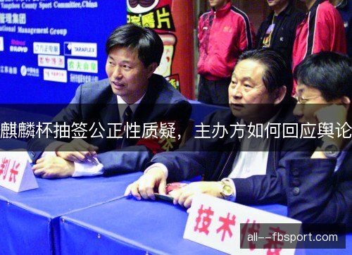 麒麟杯抽签公正性质疑，主办方如何回应舆论