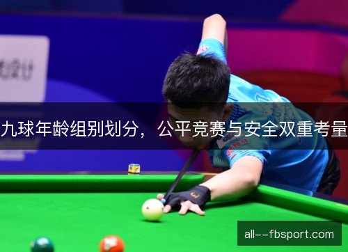 九球年龄组别划分,公平竞赛与安全双重考量 九球年龄组别划分,公平竞赛与安全双重考量